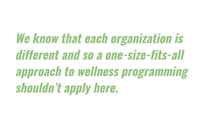 We know that each organization is different and so a one-size-fits-all approach to wellness programming shouldn’t apply here.